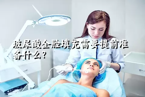 玻尿酸全脸填充需要提前准备什么？