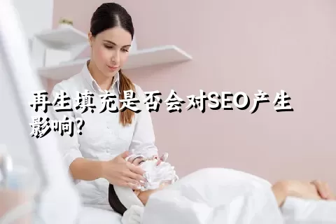 再生填充是否会对SEO产生影响？