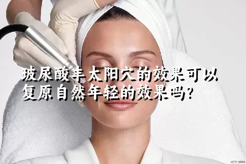 玻尿酸丰太阳穴的效果可以复原自然年轻的效果吗？