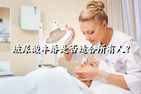 玻尿酸丰唇是否适合所有人？