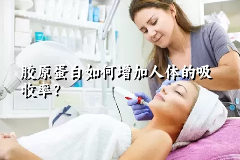 胶原蛋白如何增加人体的吸收率？