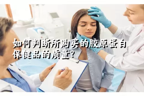 如何判断所购买的胶原蛋白保健品的质量？