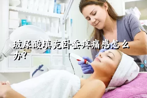 玻尿酸填充卧蚕疼痛感怎么办?