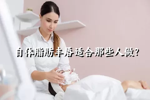 自体脂肪丰唇适合那些人做？