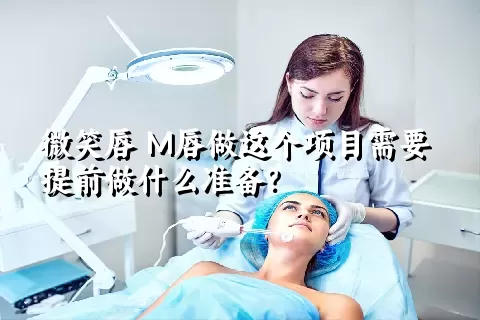 微笑唇 M唇做这个项目需要提前做什么准备？