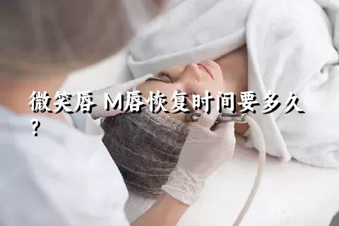 微笑唇 M唇恢复时间要多久？