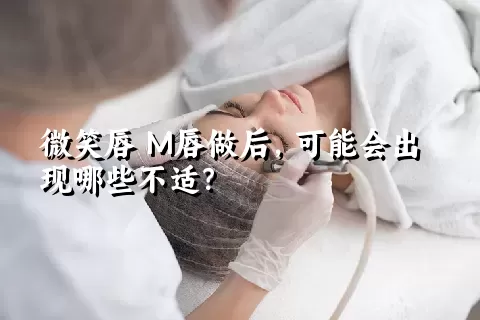 微笑唇 M唇做后，可能会出现哪些不适？