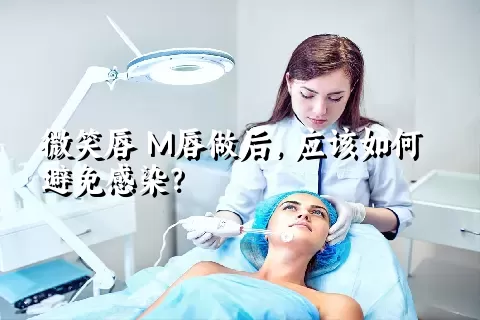 微笑唇 M唇做后，应该如何避免感染？