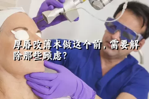 厚唇改薄术做这个前，需要解除那些顾虑？