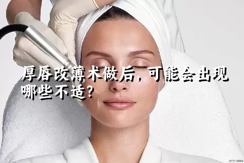 厚唇改薄术做后，可能会出现哪些不适？