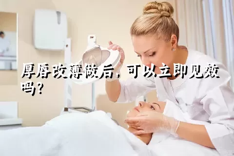 厚唇改薄做后，可以立即见效吗？