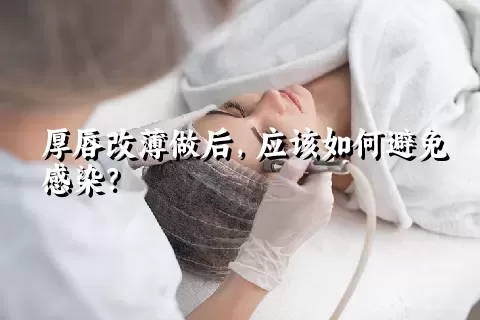 厚唇改薄做后，应该如何避免感染？