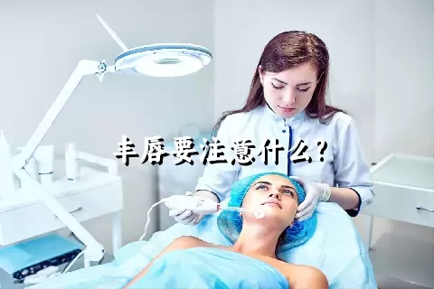 丰唇要注意什么?