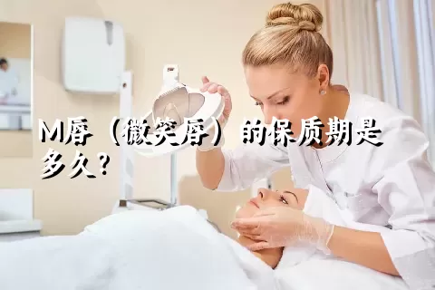 M唇（微笑唇）的保质期是多久？