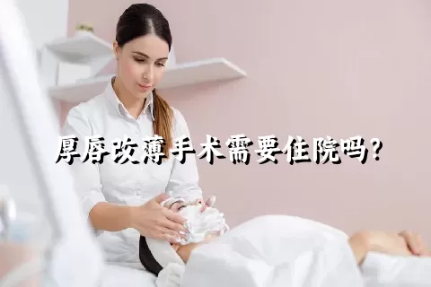 厚唇改薄手术需要住院吗？