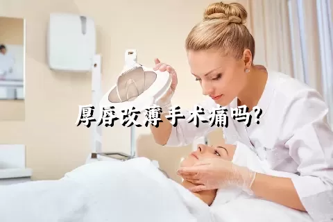 厚唇改薄手术痛吗?