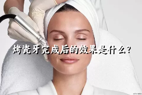 烤瓷牙完成后的效果是什么？