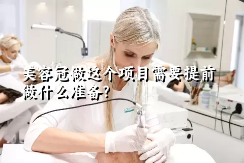 美容冠做这个项目需要提前做什么准备？