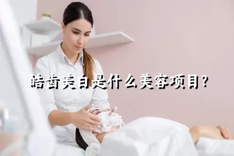 皓齿美白是什么美容项目？