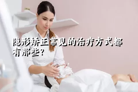 隐形矫正常见的治疗方式都有那些？