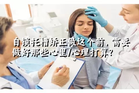 自锁托槽矫正做这个前，需要做好那些心里/心理打算？