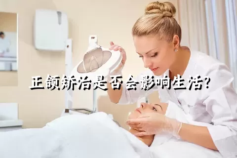 正颌矫治是否会影响生活？