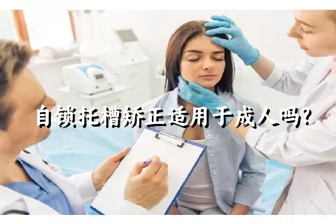 自锁托槽矫正适用于成人吗?