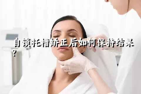 自锁托槽矫正后如何保持结果?