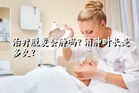 治疗脱发会肿吗？消肿时长是多久？