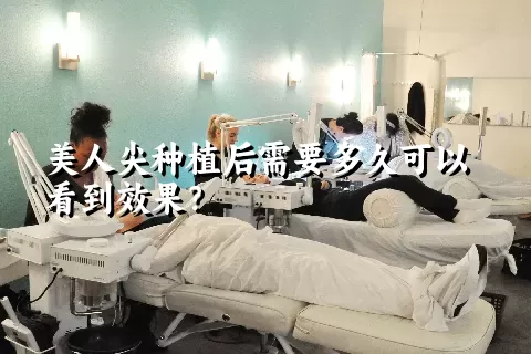 美人尖种植后需要多久可以看到效果？