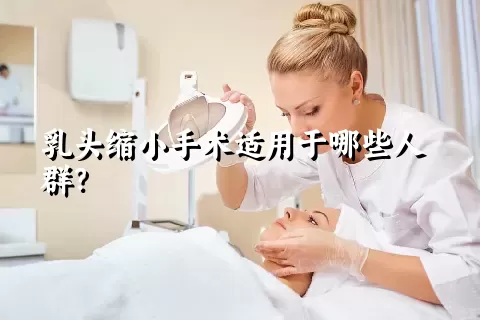 乳头缩小手术适用于哪些人群？