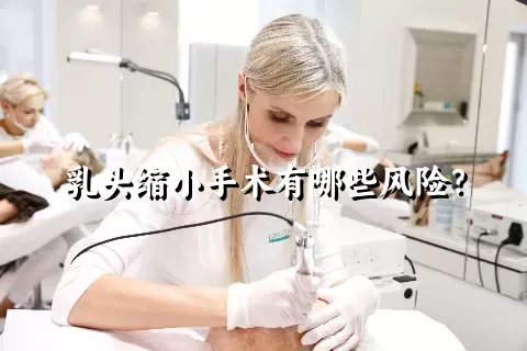 乳头缩小手术有哪些风险？