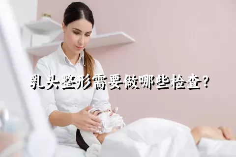 乳头整形需要做哪些检查？