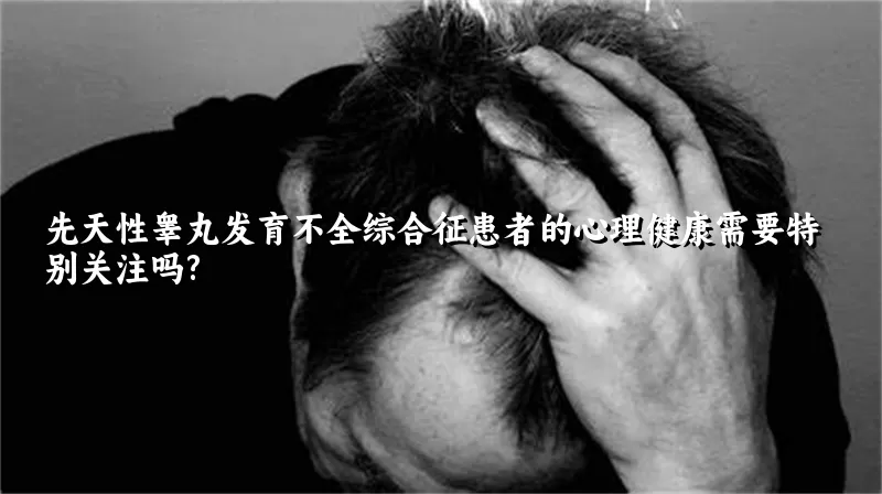 先天性睾丸发育不全综合征患者的心理健康需要特别关注吗?