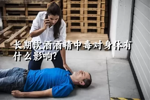 长期饮酒酒精中毒对身体有什么影响?