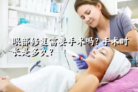 眼部修复需要手术吗？手术时长是多久？