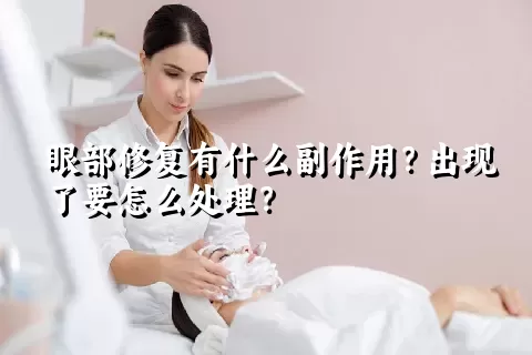 眼部修复有什么副作用？出现了要怎么处理？