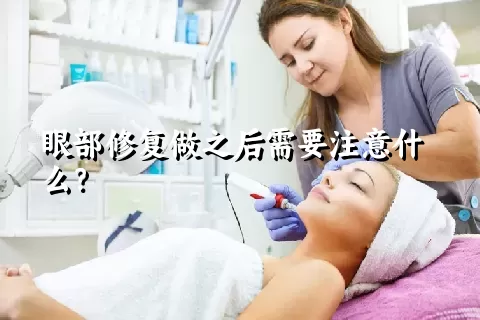 眼部修复做之后需要注意什么？