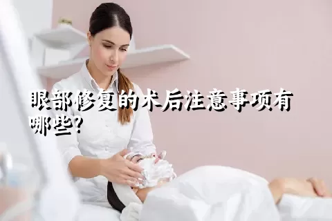 眼部修复的术后注意事项有哪些?