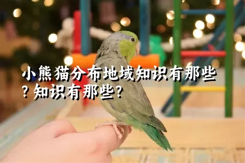 小熊猫分布地域知识有那些？知识有那些？