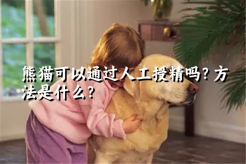 熊猫可以通过人工授精吗？方法是什么？