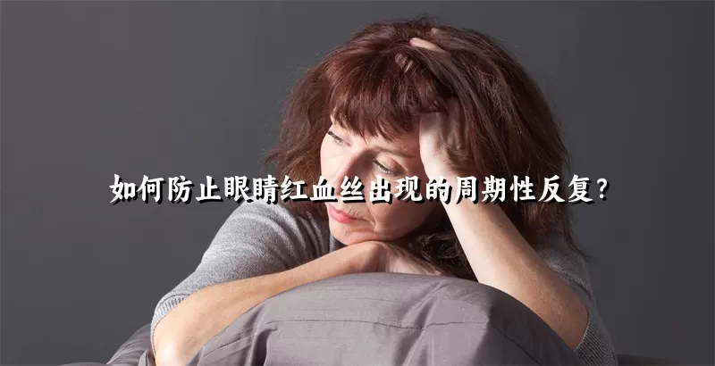 如何防止眼睛红血丝出现的周期性反复？