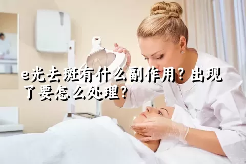 e光去斑有什么副作用？出现了要怎么处理？