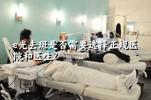 e光去斑是否需要选择正规医院和医生?