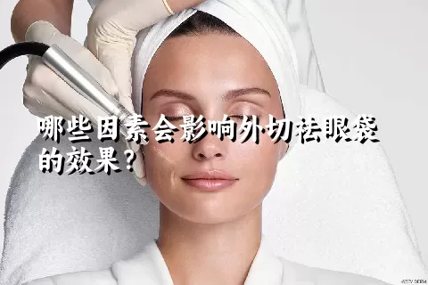 哪些因素会影响外切祛眼袋的效果？