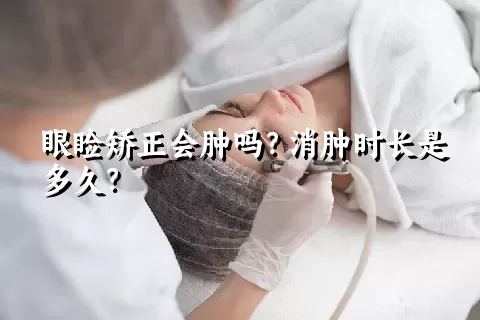 眼睑矫正会肿吗？消肿时长是多久？