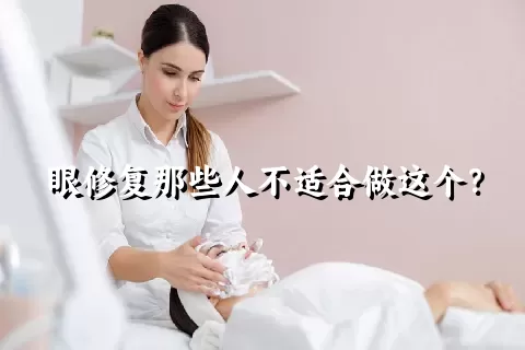 眼修复那些人不适合做这个？