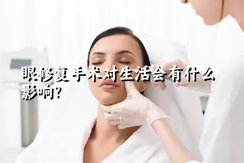 眼修复手术对生活会有什么影响？