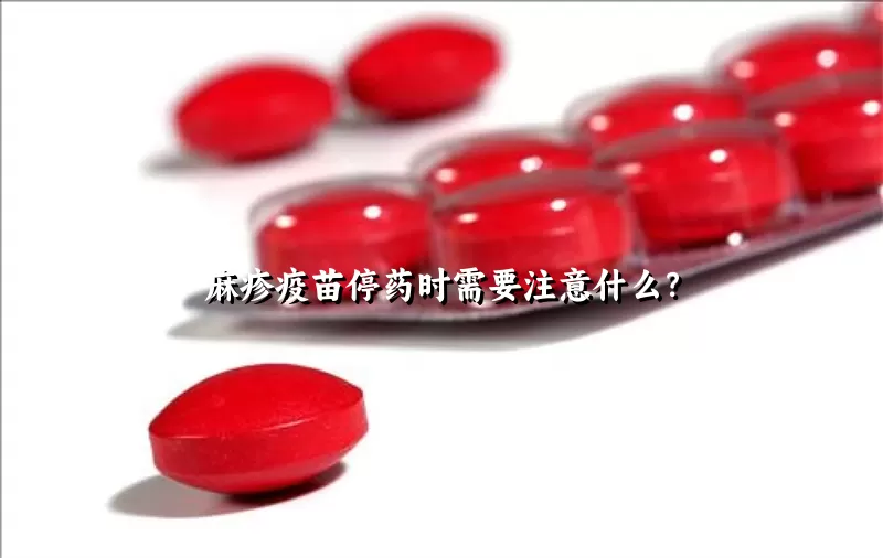 麻疹疫苗停药时需要注意什么？