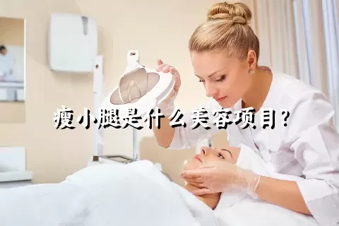 瘦小腿是什么美容项目？